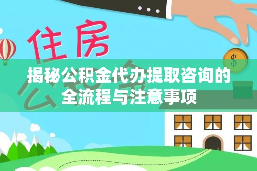 松北揭秘公积金代办提取咨询的全流程与注意事项