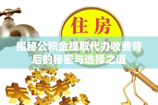 松北揭秘公积金提取代办收费背后的秘密与选择之道