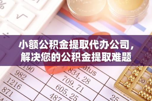松北小额公积金提取代办公司，解决您的公积金提取难题