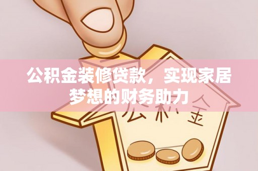 松北公积金装修贷款，实现家居梦想的财务助力