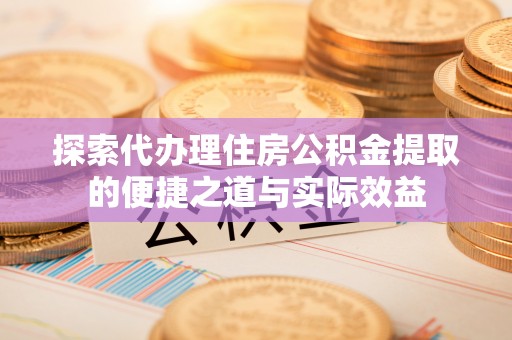 松北探索代办理住房公积金提取的便捷之道与实际效益