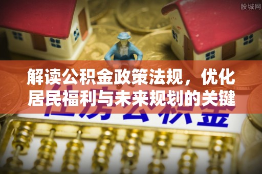 松北解读公积金政策法规，优化居民福利与未来规划的关键