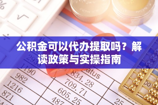 松北公积金可以代办提取吗？解读政策与实操指南