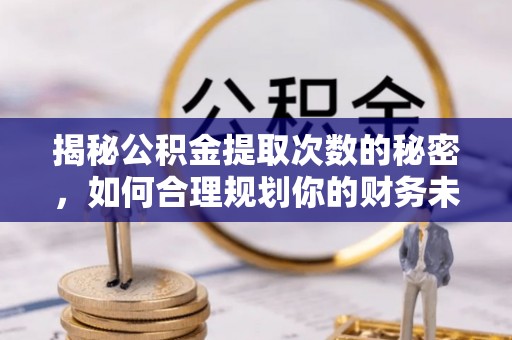 松北揭秘公积金提取次数的秘密，如何合理规划你的财务未来