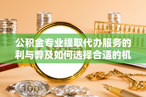 松北公积金专业提取代办服务的利与弊及如何选择合适的机构