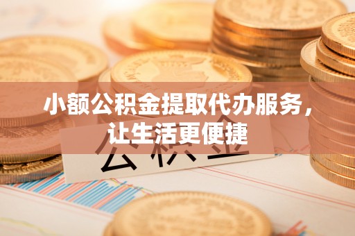 松北小额公积金提取代办服务，让生活更便捷
