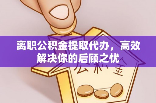 松北离职公积金提取代办，高效解决你的后顾之忧