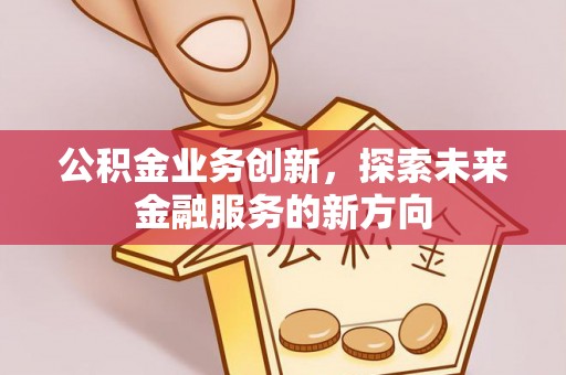 松北公积金业务创新，探索未来金融服务的新方向