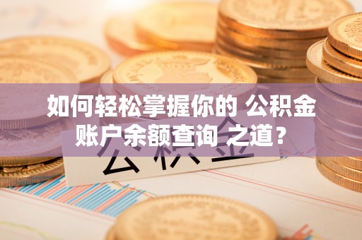 松北如何轻松掌握你的 公积金账户余额查询 之道？