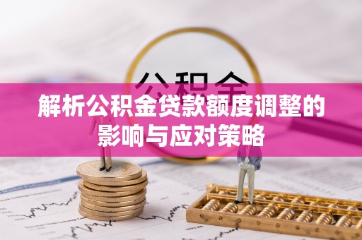 松北解析公积金贷款额度调整的影响与应对策略