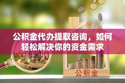 松北公积金代办提取咨询，如何轻松解决你的资金需求