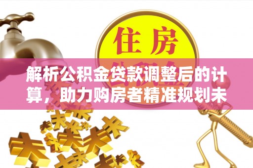 松北解析公积金贷款调整后的计算，助力购房者精准规划未来