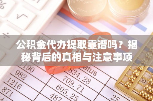 松北公积金代办提取靠谱吗？揭秘背后的真相与注意事项