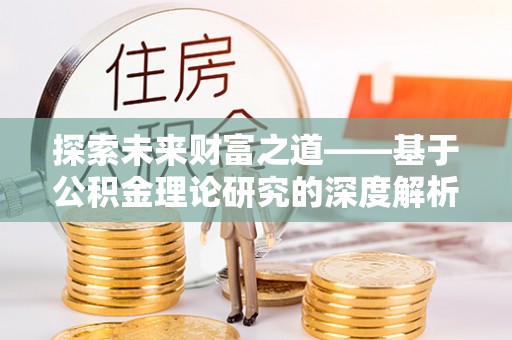 松北探索未来财富之道——基于公积金理论研究的深度解析