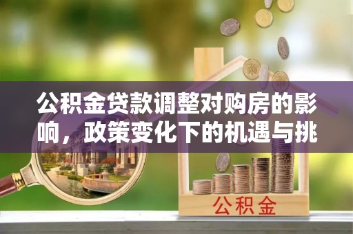 松北公积金贷款调整对购房的影响，政策变化下的机遇与挑战