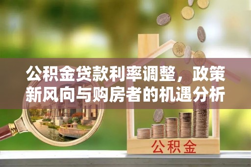 松北公积金贷款利率调整，政策新风向与购房者的机遇分析