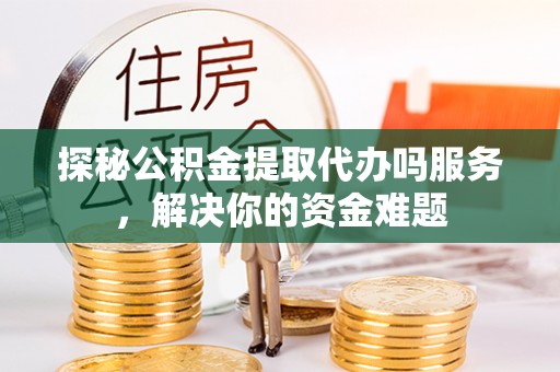 松北探秘公积金提取代办吗服务，解决你的资金难题