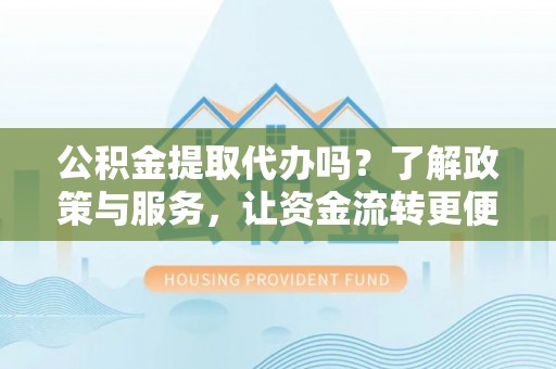 松北公积金提取代办吗？了解政策与服务，让资金流转更便捷
