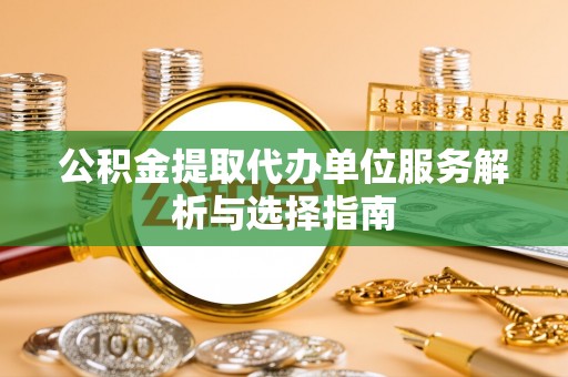 松北公积金提取代办单位服务解析与选择指南