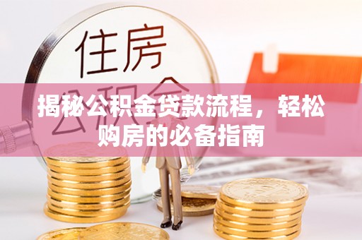松北揭秘公积金贷款流程，轻松购房的必备指南