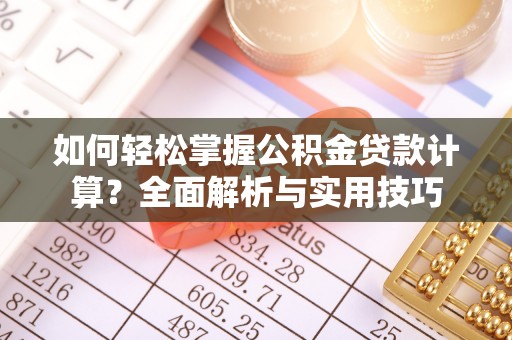 松北如何轻松掌握公积金贷款计算？全面解析与实用技巧
