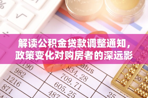 松北解读公积金贷款调整通知，政策变化对购房者的深远影响