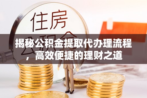 松北揭秘公积金提取代办理流程，高效便捷的理财之道