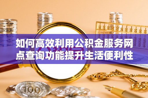 松北如何高效利用公积金服务网点查询功能提升生活便利性