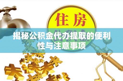 松北揭秘公积金代办提取的便利性与注意事项