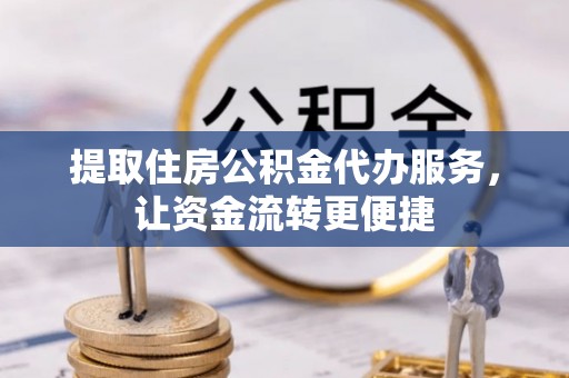 松北提取住房公积金代办服务，让资金流转更便捷