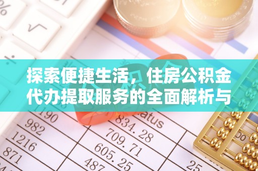 松北探索便捷生活，住房公积金代办提取服务的全面解析与优势