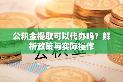 松北公积金提取可以代办吗？解析政策与实际操作