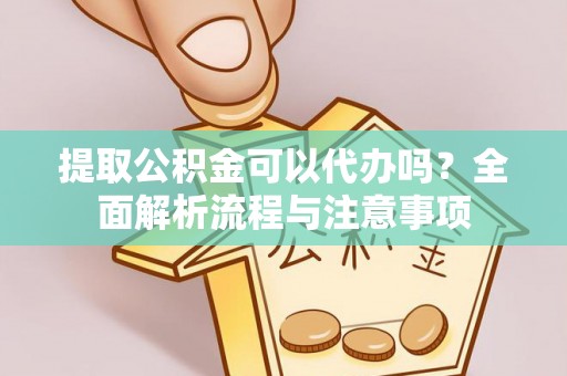 松北提取公积金可以代办吗？全面解析流程与注意事项