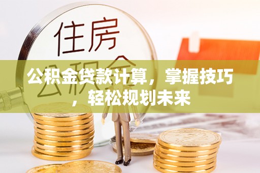 松北公积金贷款计算，掌握技巧，轻松规划未来