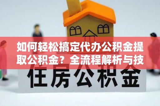 松北如何轻松搞定代办公积金提取公积金？全流程解析与技巧分享