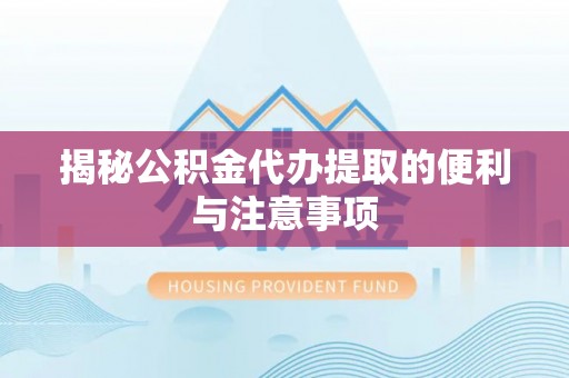 松北揭秘公积金代办提取的便利与注意事项