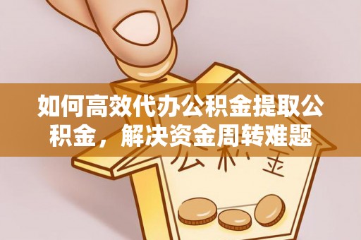 松北如何高效代办公积金提取公积金，解决资金周转难题
