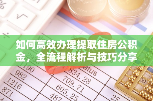 松北如何高效办理提取住房公积金，全流程解析与技巧分享