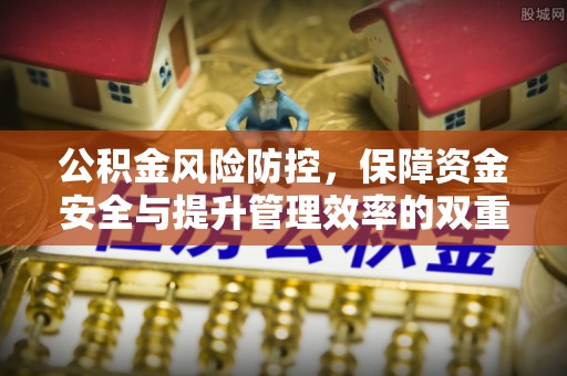 松北公积金风险防控，保障资金安全与提升管理效率的双重探索