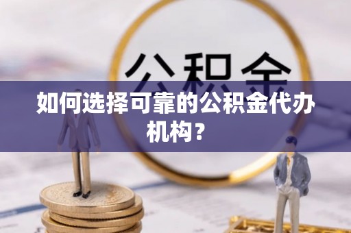 松北如何选择可靠的公积金代办机构？