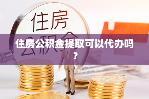 松北住房公积金提取可以代办吗？