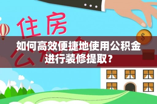 松北如何高效便捷地使用公积金进行装修提取？