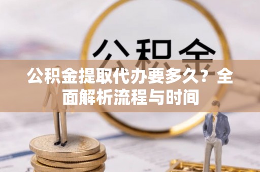 松北公积金提取代办要多久？全面解析流程与时间