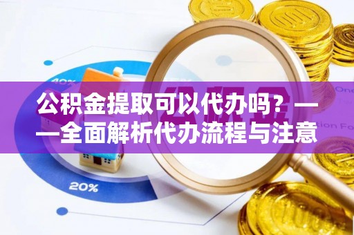 松北公积金提取可以代办吗？——全面解析代办流程与注意事项